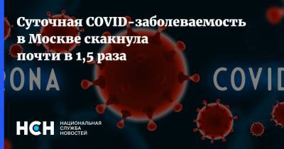 Суточная COVID-заболеваемость в Москве скакнула почти в 1,5 раза