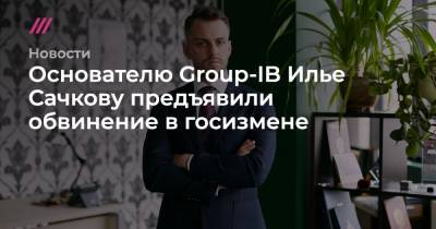 Основателю Group-IB Илье Сачкову предъявили обвинение в госизмене