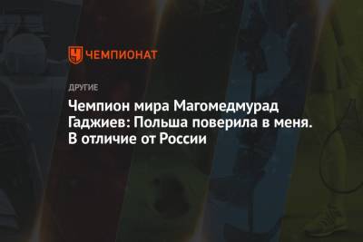Чемпион мира Магомедмурад Гаджиев: Польша поверила в меня. В отличие от России