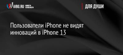 Пользователи iPhone не видят инноваций в iPhone 13