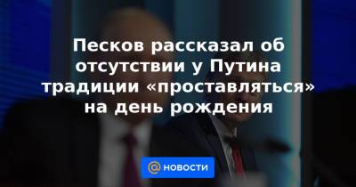 Песков рассказал об отсутствии у Путина традиции «проставляться» на день рождения