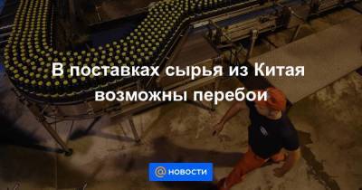 В поставках сырья из Китая возможны перебои