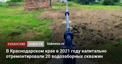 В Краснодарском крае в 2021 году капитально отремонтировали 20 водозаборных скважин