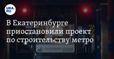 В Екатеринбурге приостановили проект по строительству метро