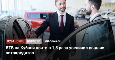 ВТБ на Кубани почти в 1,5 раза увеличил выдачи автокредитов