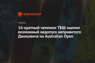 16-кратный чемпион ТБШ оценил возможный недопуск непривитого Джоковича на Australian Open