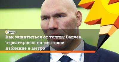 Как защититься от толпы: Валуев отреагировал на жестокое избиение в метро