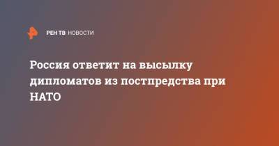 Россия ответит на высылку дипломатов из постпредства при НАТО