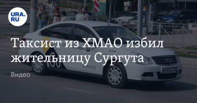 Таксист из ХМАО избил жительницу Сургута. Видео