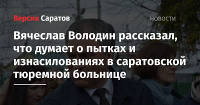 Вячеслав Володин рассказал, что думает о пытках и изнасилованиях в саратовской тюремной больнице