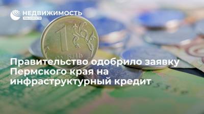 Правительство одобрило заявку Пермского края на инфраструктурный кредит на 8 млрд рублей