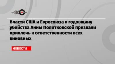 Власти США и Евросоюза в годовщину убийства Анны Политковской призвали привлечь к ответственности всех виновных