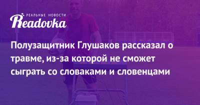 Полузащитник Глушаков рассказал о травме, из-за которой не сможет сыграть со словаками и словенцами