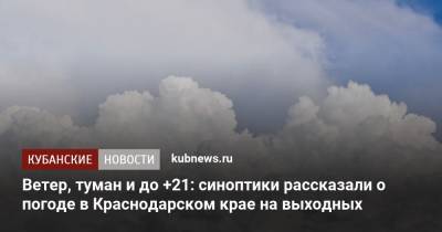 Ветер, туман и до +21: синоптики рассказали о погоде в Краснодарском крае на выходных
