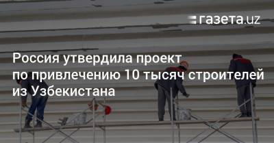 Россия привлечёт 10 тысяч строителей из Узбекистана