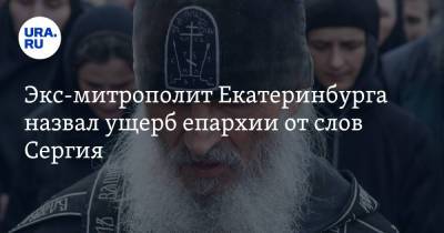 Экс-митрополит Екатеринбурга назвал ущерб епархии от слов Сергия