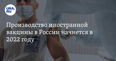 Производство иностранной вакцины в России начнется в 2022 году