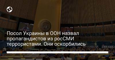 Посол Украины в ООН назвал пропагандистов из росСМИ террористами. Они оскорбились