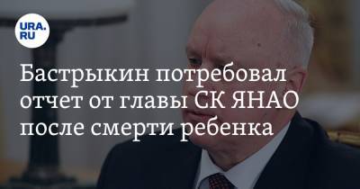 Бастрыкин потребовал отчет от главы СК ЯНАО после смерти ребенка