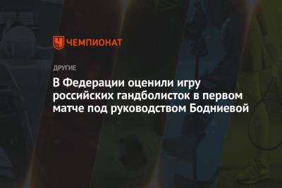 В Федерации оценили игру российских гандболисток в первом матче под руководством Бодниевой