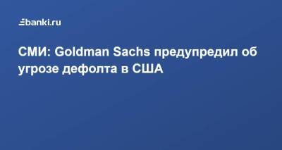 СМИ: Goldman Sachs предупредил об угрозе дефолта в США
