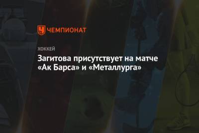 Загитова присутствует на матче «Ак Барса» и «Металлурга»