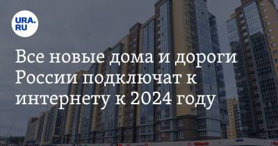 Все новые дома и дороги России подключат к интернету к 2024 году