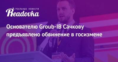 Основателю Groub-IB Сачкову предъявлено обвинение в госизмене