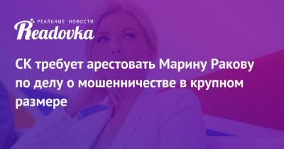 СК требует арестовать Марину Ракову по делу о мошенничестве в крупном размере