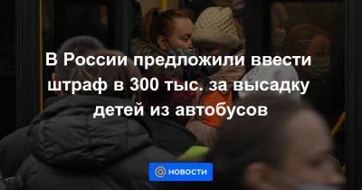 В России предложили ввести штраф в 300 тыс. за высадку детей из автобусов