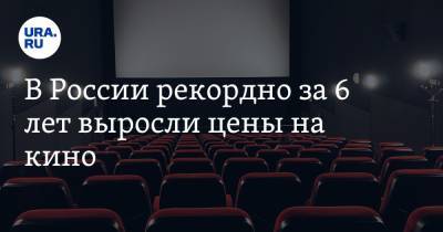 В России рекордно за 6 лет выросли цены на кино