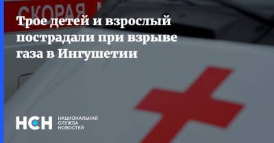 Трое детей и взрослый пострадали при взрыве газа в Ингушетии