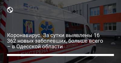 Коронавирус. За сутки выявлены 16 362 новых заболевших, больше всего – в Одесской области