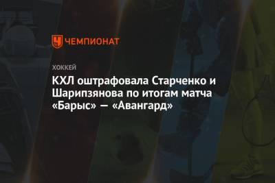 КХЛ оштрафовала Старченко и Шарипзянова по итогам матча «Барыс» — «Авангард»