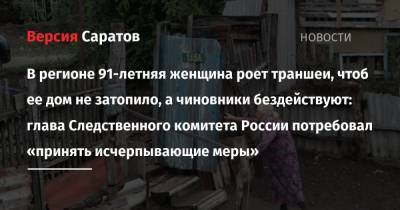 В регионе 91-летняя женщина роет траншеи, чтоб ее дом не затопило, а чиновники бездействуют: глава Следственного комитета России потребовал «принять исчерпывающие меры»