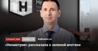 «Неометрия» рассказала о зеленой ипотеке - kubnews.ru