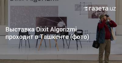 Выставка Dixit Algorizmi проходит в Ташкенте (фото)