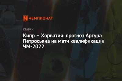 Кипр – Хорватия: прогноз Артура Петросьяна на матч квалификации ЧМ-2022