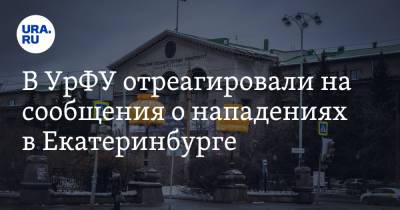В УрФУ отреагировали на сообщения о нападениях в Екатеринбурге
