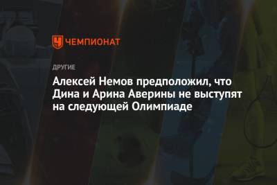 Алексей Немов предположил, что Дина и Арина Аверины не выступят на следующей Олимпиаде