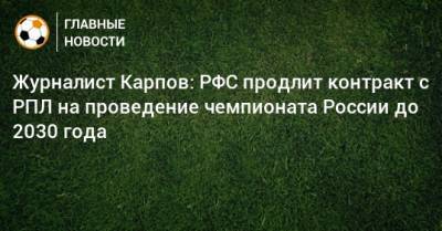Журналист Карпов: РФС продлит контракт с РПЛ на проведение чемпионата России до 2030 года