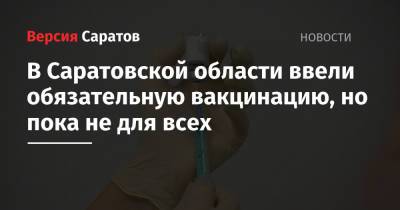 В Саратовской области ввели обязательную вакцинацию, но пока не для всех