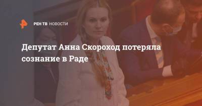Депутат Анна Скороход потеряла сознание в Раде