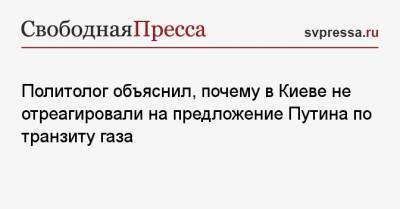 Политолог объяснил, почему в Киеве не отреагировали на предложение Путина по транзиту газа