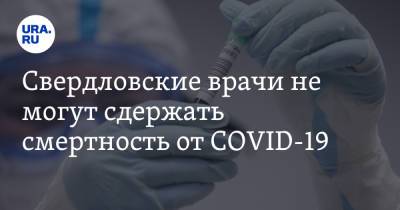 Свердловские врачи не могут сдержать смертность от COVID-19