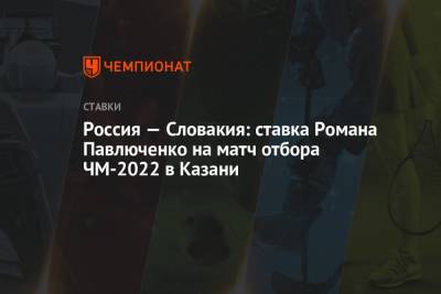 Россия — Словакия: ставка Романа Павлюченко на матч отбора ЧМ-2022 в Казани