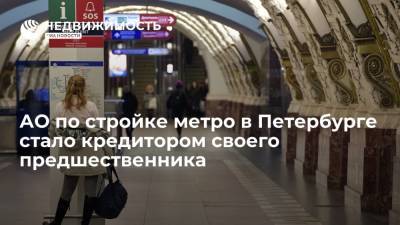 Новое АО по строительству метро в Петербурге стало кредитором своего предшественника