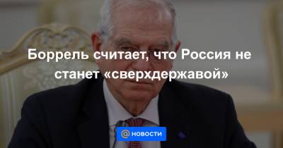 Боррель считает, что Россия не станет «сверхдержавой»