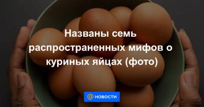Названы семь распространенных мифов о куриных яйцах (фото)