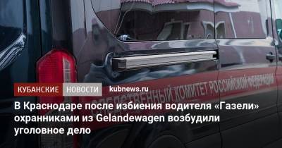 В Краснодаре после избиения водителя «Газели» охранниками из Gelandewagen возбудили уголовное дело